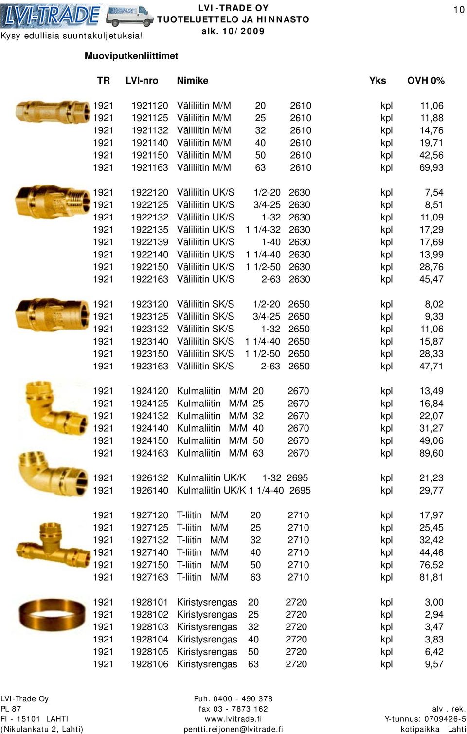 8,51 1921 1922132 Väliliitin UK/S 1-32 2630 kpl 11,09 1921 1922135 Väliliitin UK/S 1 1/4-32 2630 kpl 17,29 1921 1922139 Väliliitin UK/S 1-40 2630 kpl 17,69 1921 1922140 Väliliitin UK/S 1 1/4-40 2630