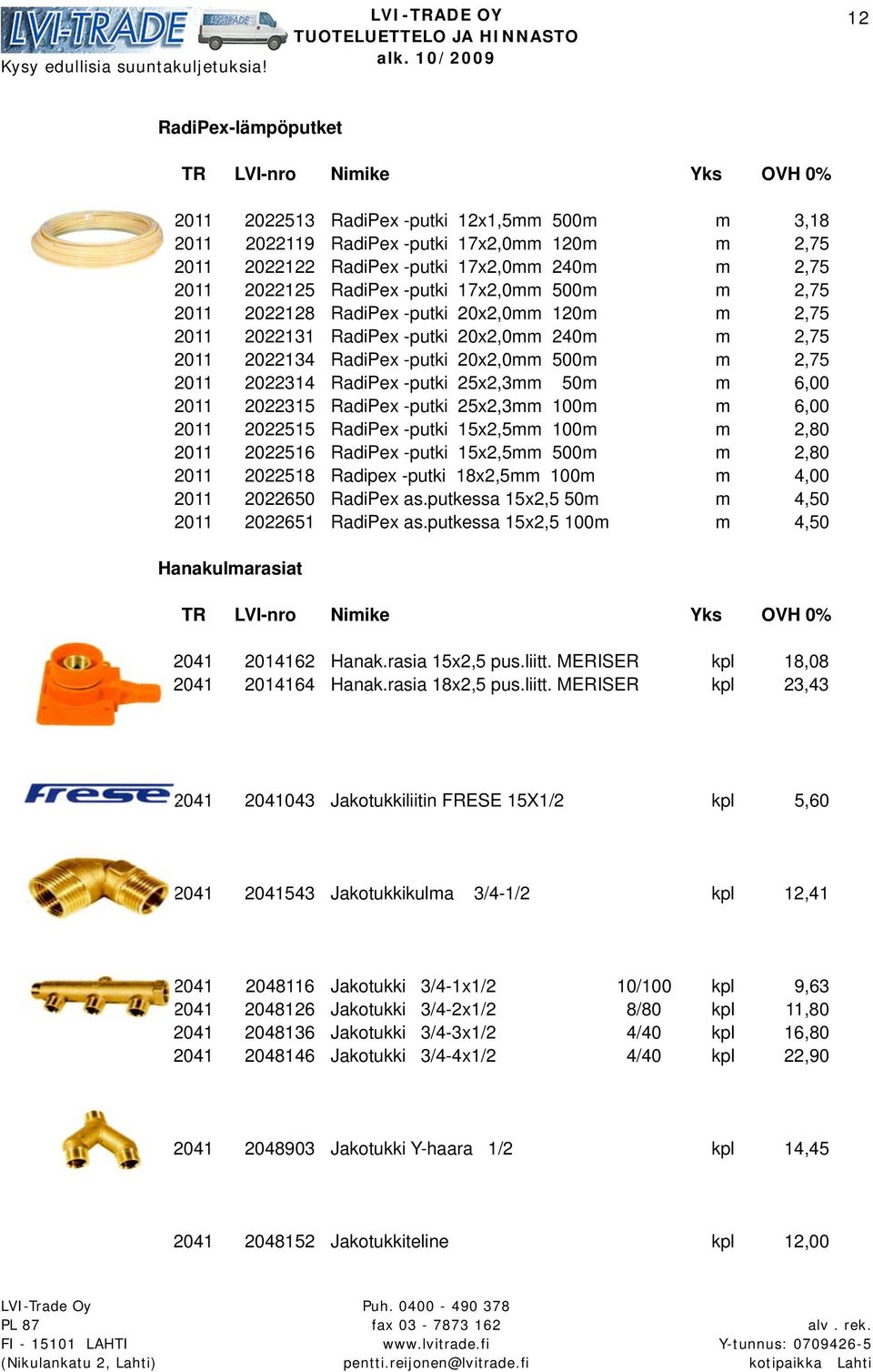 25x2,3mm 50m m 6,00 2011 2022315 RadiPex -putki 25x2,3mm 100m m 6,00 2011 2022515 RadiPex -putki 15x2,5mm 100m m 2,80 2011 2022516 RadiPex -putki 15x2,5mm 500m m 2,80 2011 2022518 Radipex -putki