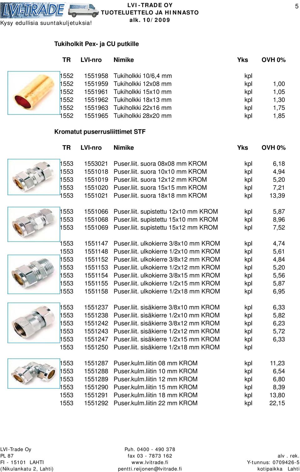 liit. suora 12x12 mm KROM kpl 5,20 1553 1551020 Puser.liit. suora 15x15 mm KROM kpl 7,21 1553 1551021 Puser.liit. suora 18x18 mm KROM kpl 13,39 1553 1551066 Puser.liit. supistettu 12x10 mm KROM kpl 5,87 1553 1551068 Puser.