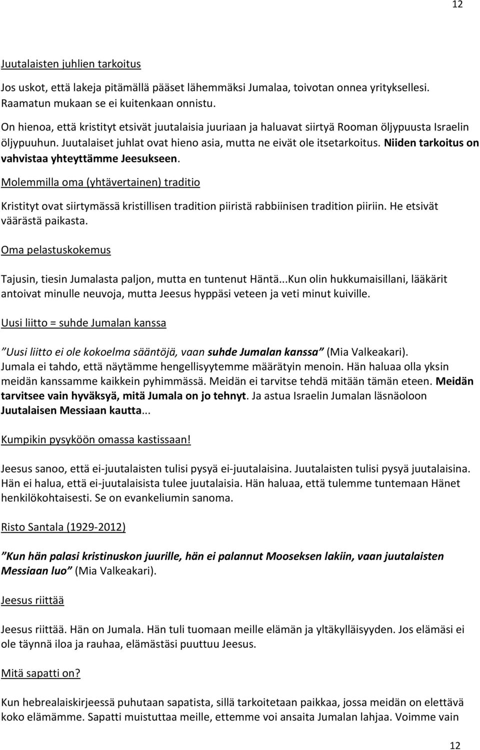 Niiden tarkoitus on vahvistaa yhteyttämme Jeesukseen. Molemmilla oma (yhtävertainen) traditio Kristityt ovat siirtymässä kristillisen tradition piiristä rabbiinisen tradition piiriin.