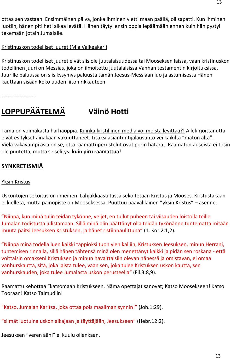 Kristinuskon todelliset juuret (Mia Valkeakari) Kristinuskon todelliset juuret eivät siis ole juutalaisuudessa tai Mooseksen laissa, vaan kristinuskon todellinen juuri on Messias, joka on ilmoitettu