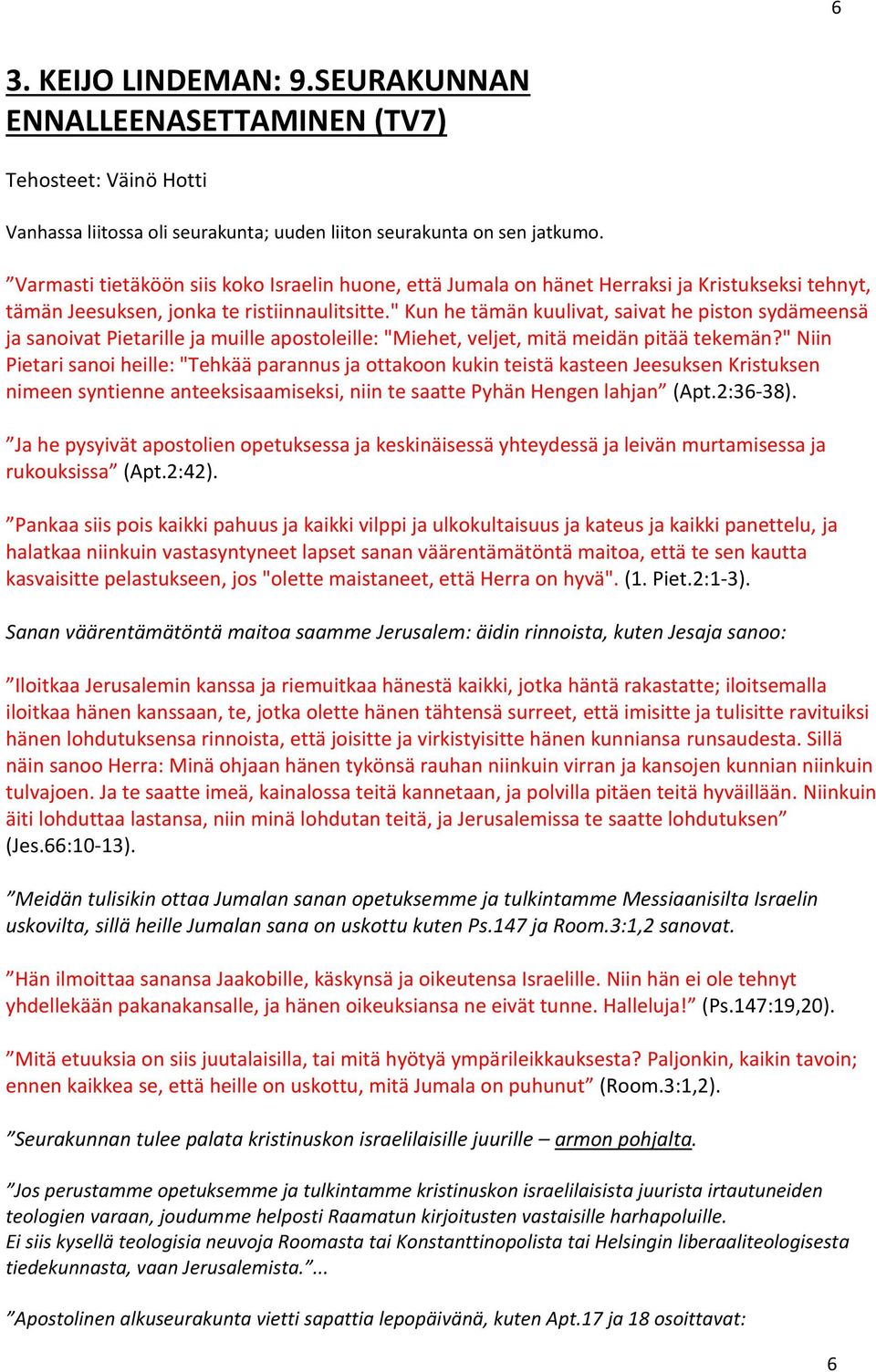 " Kun he tämän kuulivat, saivat he piston sydämeensä ja sanoivat Pietarille ja muille apostoleille: "Miehet, veljet, mitä meidän pitää tekemän?