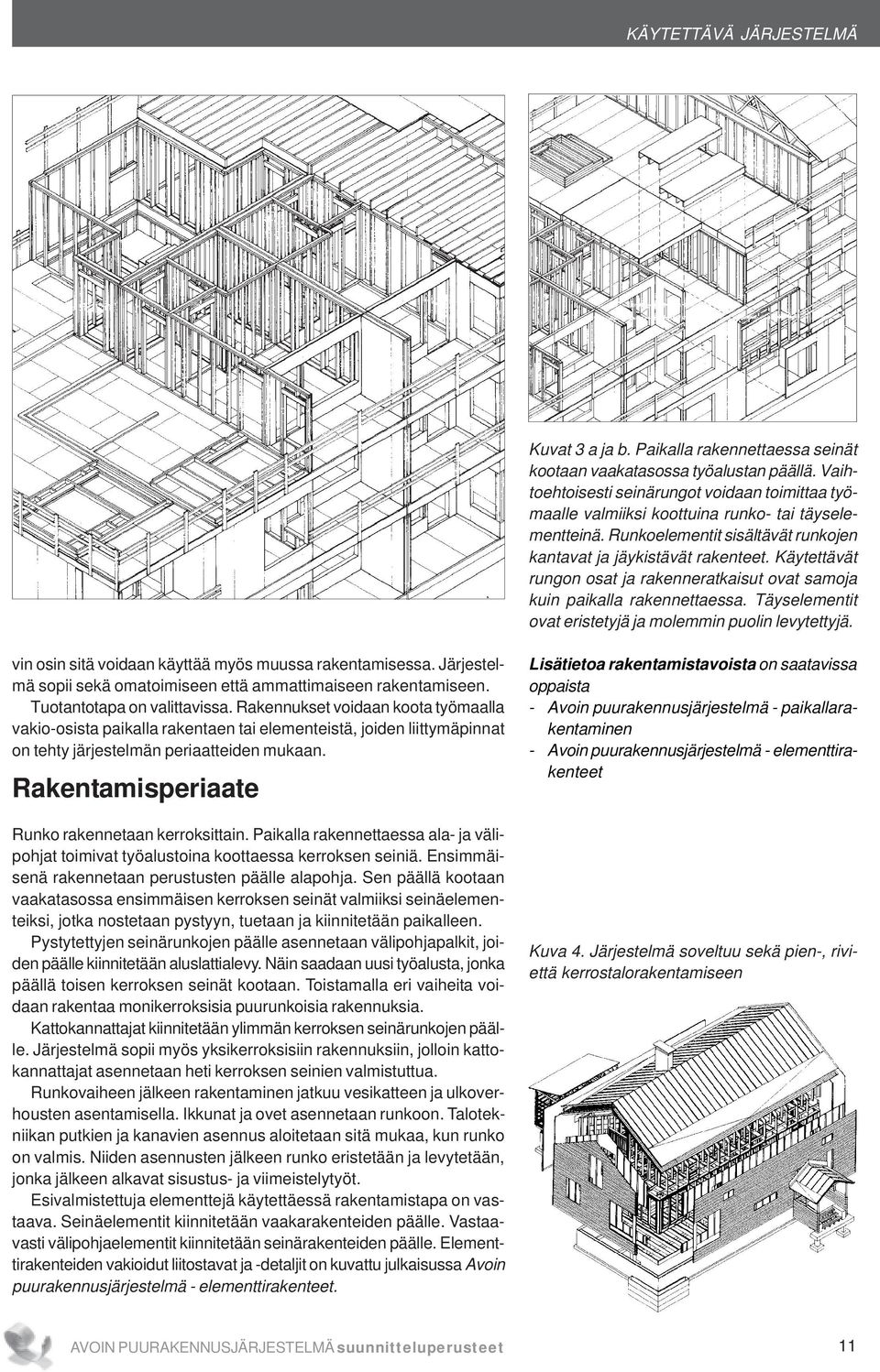 Käytettävät rungon osat ja rakenneratkaisut ovat samoja kuin paikalla rakennettaessa. Täyselementit ovat eristetyjä ja molemmin puolin levytettyjä.