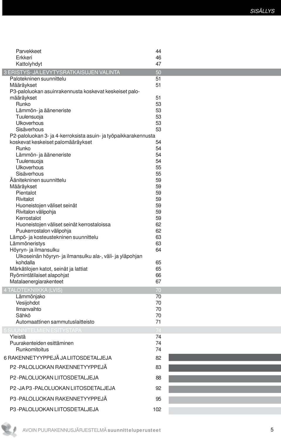 Lämmön- ja ääneneriste 54 Tuulensuoja 54 Ulkoverhous 55 Sisäverhous 55 Äänitekninen suunnittelu 59 Määräykset 59 Pientalot 59 Rivitalot 59 Huoneistojen väliset seinät 59 Rivitalon välipohja 59