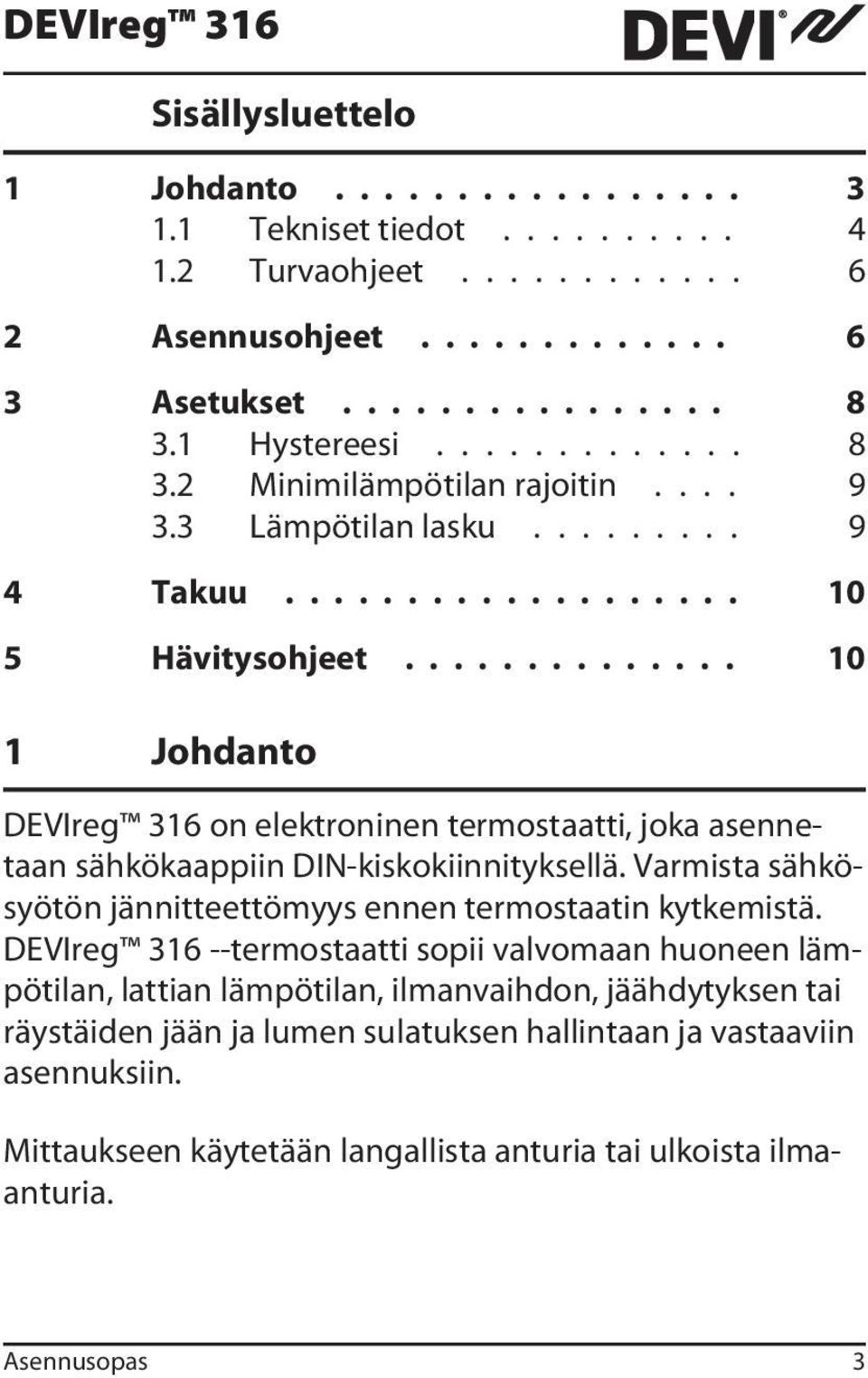 ............. 10 1 Johdanto DEVIreg 316 on elektroninen termostaatti, joka asennetaan sähkökaappiin DIN-kiskokiinnityksellä. Varmista sähkösyötön jännitteettömyys ennen termostaatin kytkemistä.