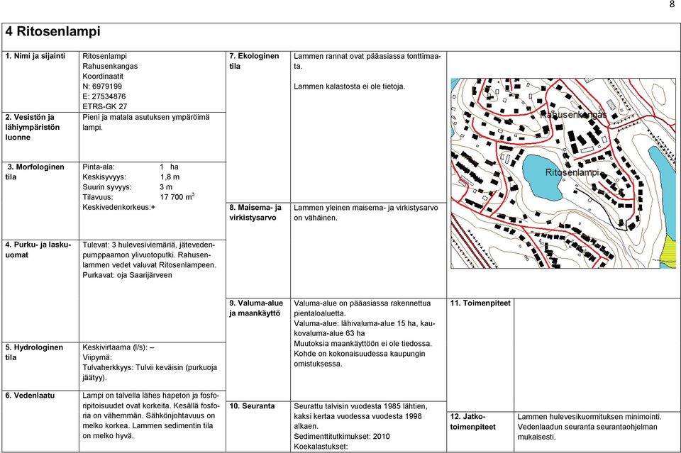 Tulevat: 3 hulevesiviemäriä, jätevedenpumppaamon ylivuotoputki. Rahusenlammen vedet valuvat Ritosenlampeen. Purkavat: oja Saarijärveen Tulvaherkkyys: Tulvii keväisin (purkuoja jäätyy).