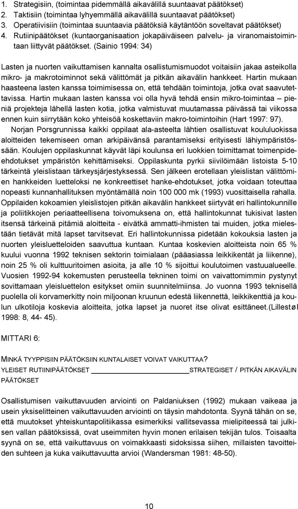 (Sainio 1994: 34) Lasten ja nuorten vaikuttamisen kannalta osallistumismuodot voitaisiin jakaa asteikolla mikro- ja makrotoiminnot sekä välittömät ja pitkän aikavälin hankkeet.