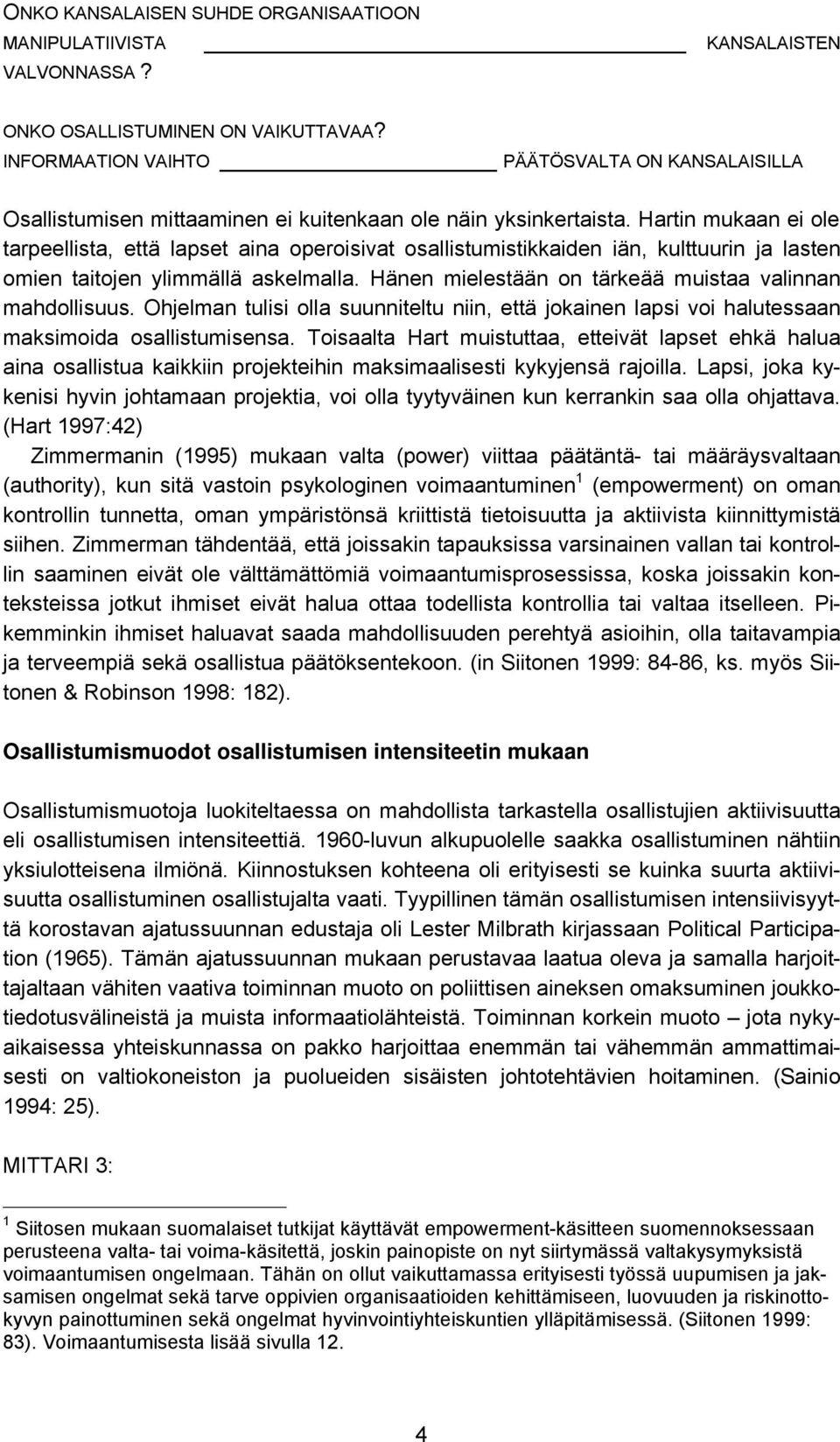 Hartin mukaan ei ole tarpeellista, että lapset aina operoisivat osallistumistikkaiden iän, kulttuurin ja lasten omien taitojen ylimmällä askelmalla.