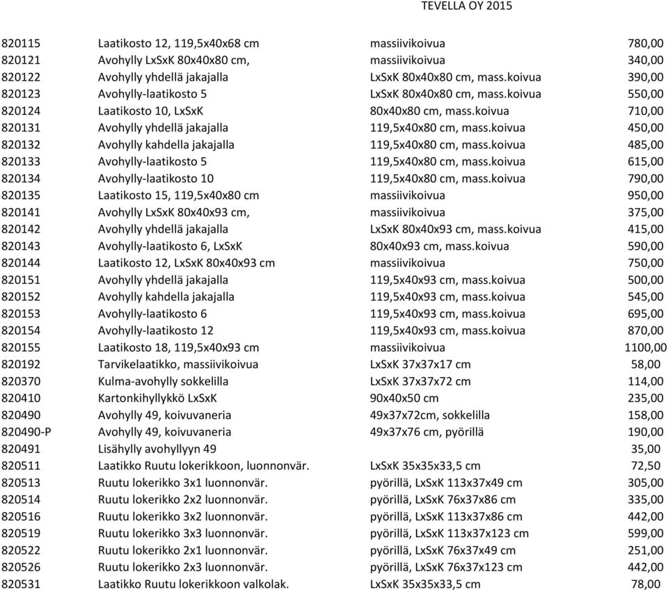 koivua 450,00 820132 Avohylly kahdella jakajalla 119,5x40x80 cm, mass.koivua 485,00 820133 Avohylly-laatikosto 5 119,5x40x80 cm, mass.koivua 615,00 820134 Avohylly-laatikosto 10 119,5x40x80 cm, mass.