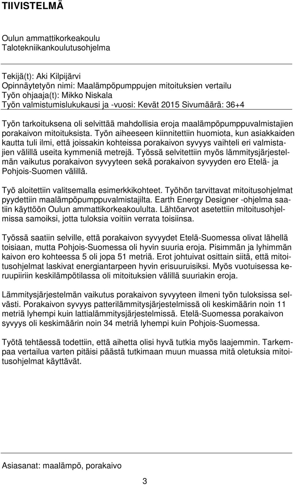 Työn aiheeseen kiinnitettiin huomiota, kun asiakkaiden kautta tuli ilmi, että joissakin kohteissa porakaivon syvyys vaihteli eri valmistajien välillä useita kymmeniä metrejä.