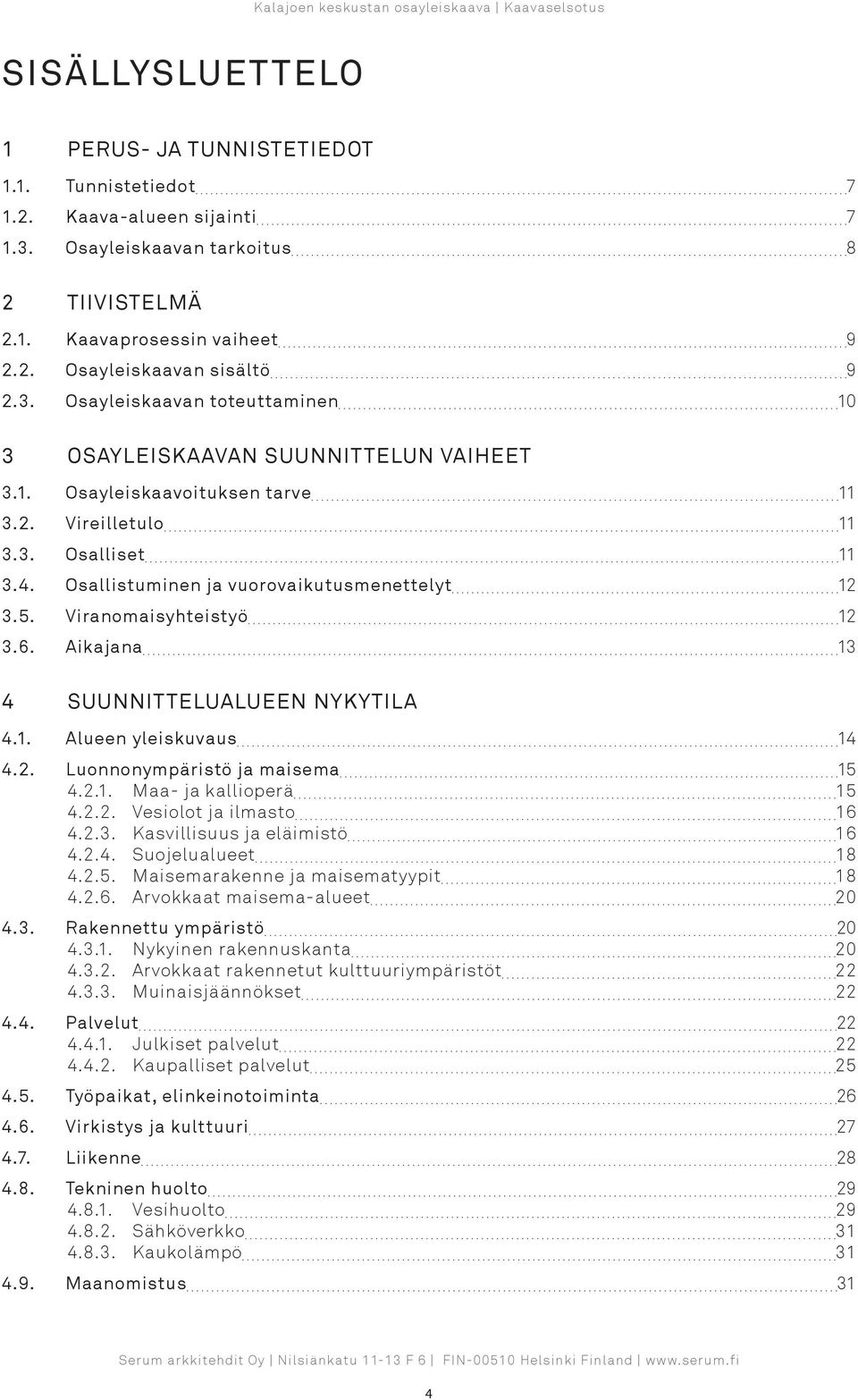 5. Viranomaisyhteistyö 12 3.6. Aikajana 13 4 SUUNNITTELUALUEEN NYKYTILA 4.1. Alueen yleiskuvaus 14 4.2. Luonnonympäristö ja maisema 15 4.2.1. Maa- ja kallioperä 15 4.2.2. Vesiolot ja ilmasto 16 4.2.3. Kasvillisuus ja eläimistö 16 4.