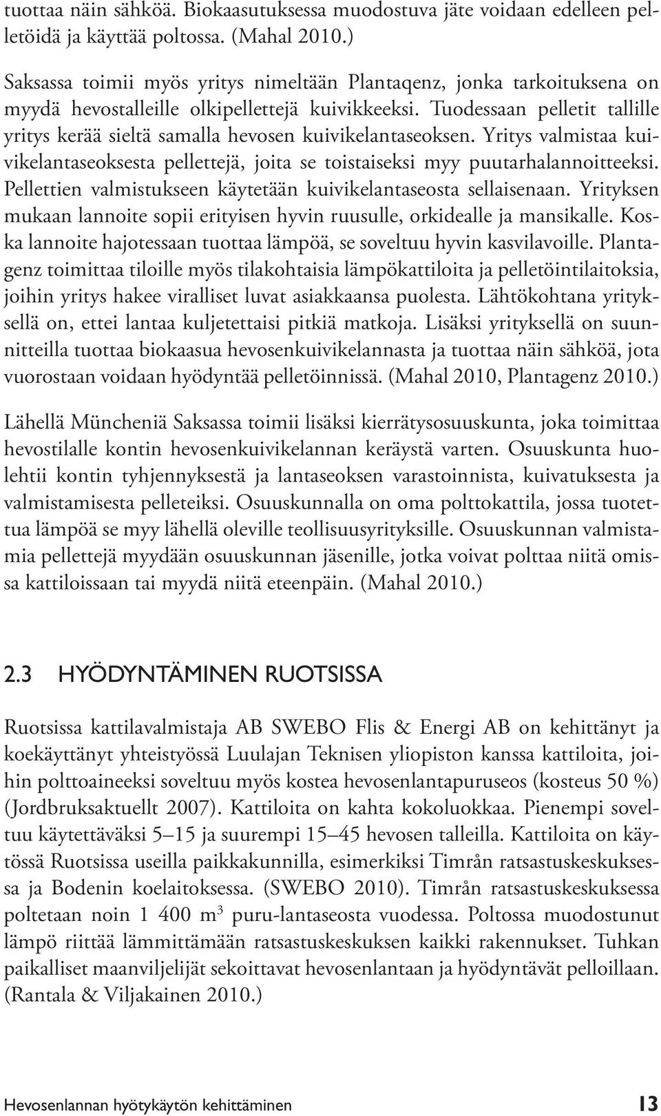 Tuodessaan pelletit tallille yritys kerää sieltä samalla hevosen kuivikelantaseoksen. Yritys valmistaa kuivikelantaseoksesta pellettejä, joita se toistaiseksi myy puutarhalannoitteeksi.