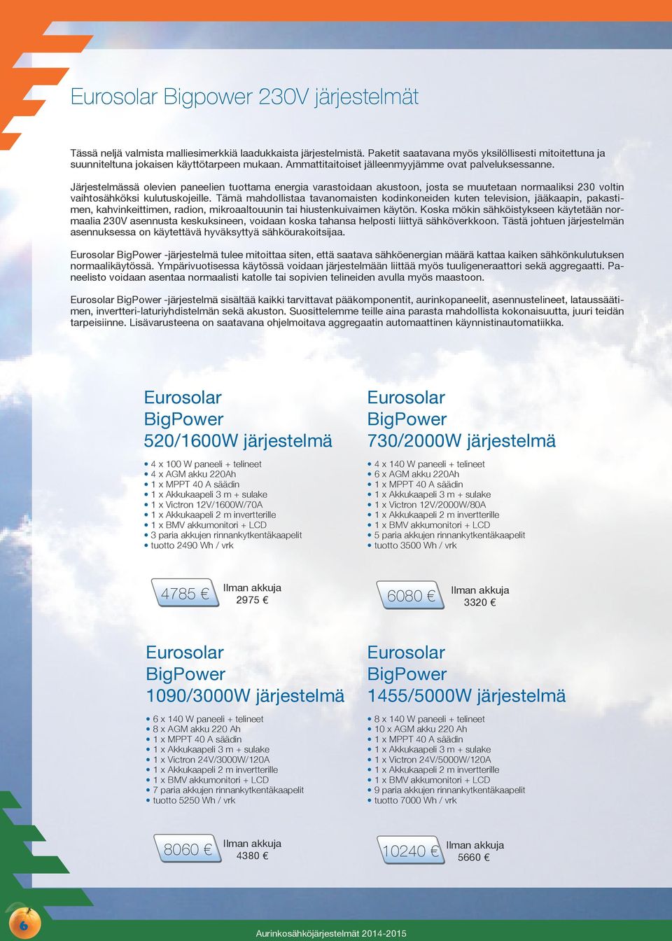 Järjestelmässä olevien paneelien tuottama energia varastoidaan akustoon, josta se muutetaan normaaliksi 230 voltin vaihtosähköksi kulutuskojeille.