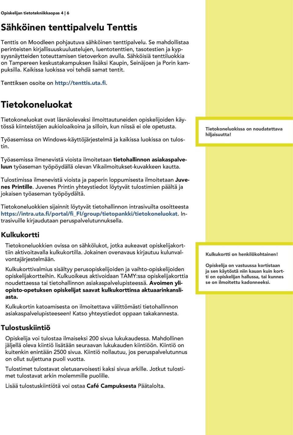 Sähköisiä tenttiluokkia on Tampereen keskustakampuksen lisäksi Kaupin, Seinäjoen ja Porin kampuksilla. Kaikissa luokissa voi tehdä samat tentit. Tenttiksen osoite on http://tenttis.uta.fi.