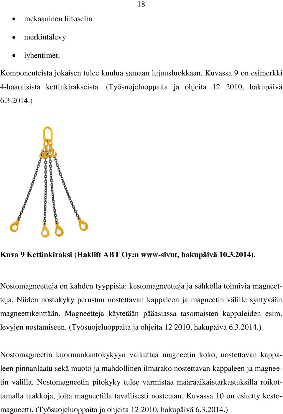 Nostomagneetteja on kahden tyyppisiä: kestomagneetteja ja sähköllä toimivia magneetteja. Niiden nostokyky perustuu nostettavan kappaleen ja magneetin välille syntyvään magneettikenttään.