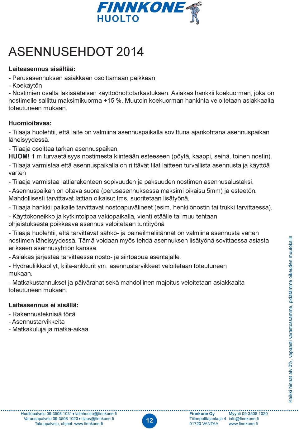 Huomioitavaa: - Tilaaja huolehtii, että laite on valmiina asennuspaikalla sovittuna ajankohtana asennuspaikan läheisyydessä. - Tilaaja osoittaa tarkan asennuspaikan. HUOM!