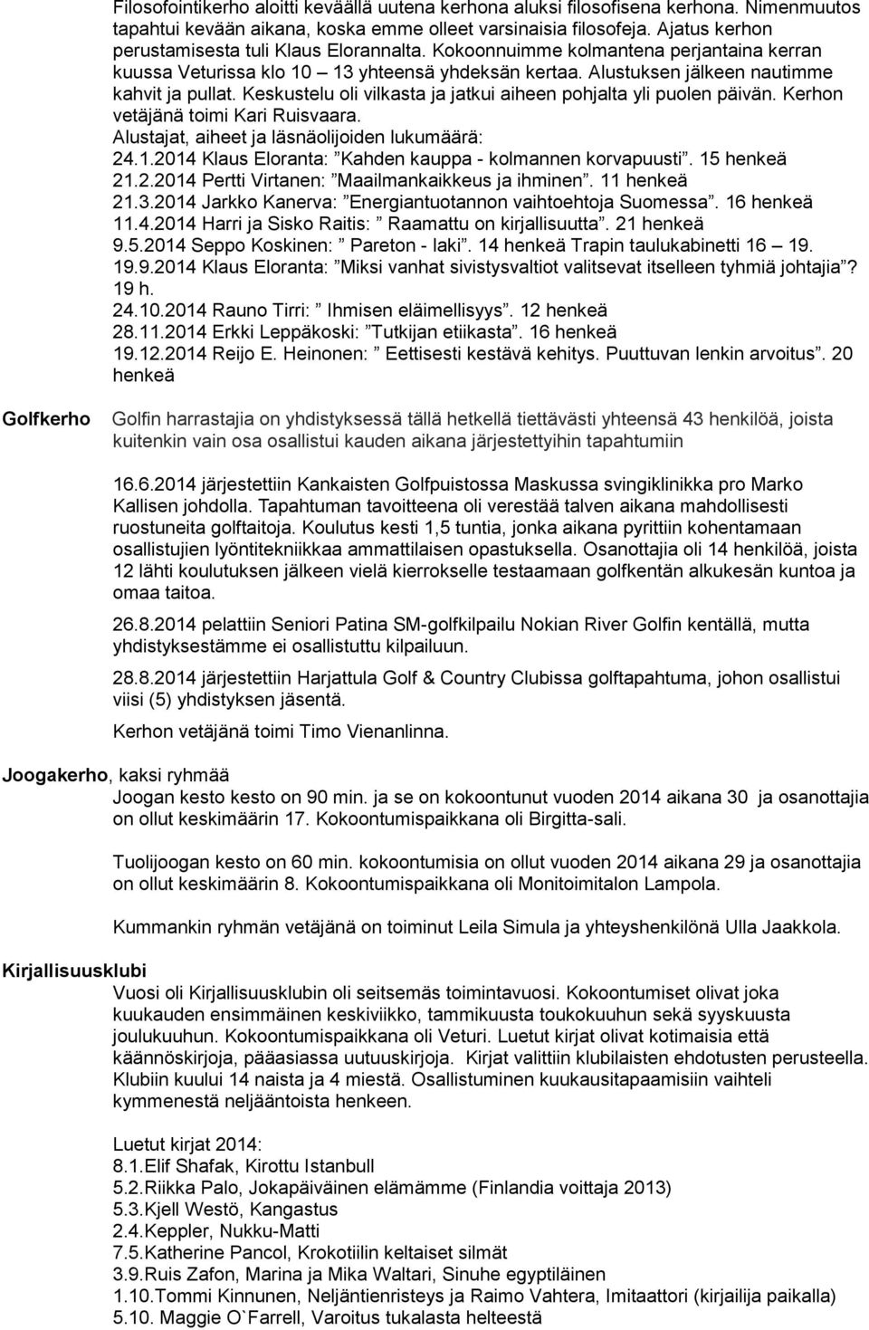 Keskustelu oli vilkasta ja jatkui aiheen pohjalta yli puolen päivän. Kerhon vetäjänä toimi Kari Ruisvaara. Alustajat, aiheet ja läsnäolijoiden lukumäärä: 24.1.