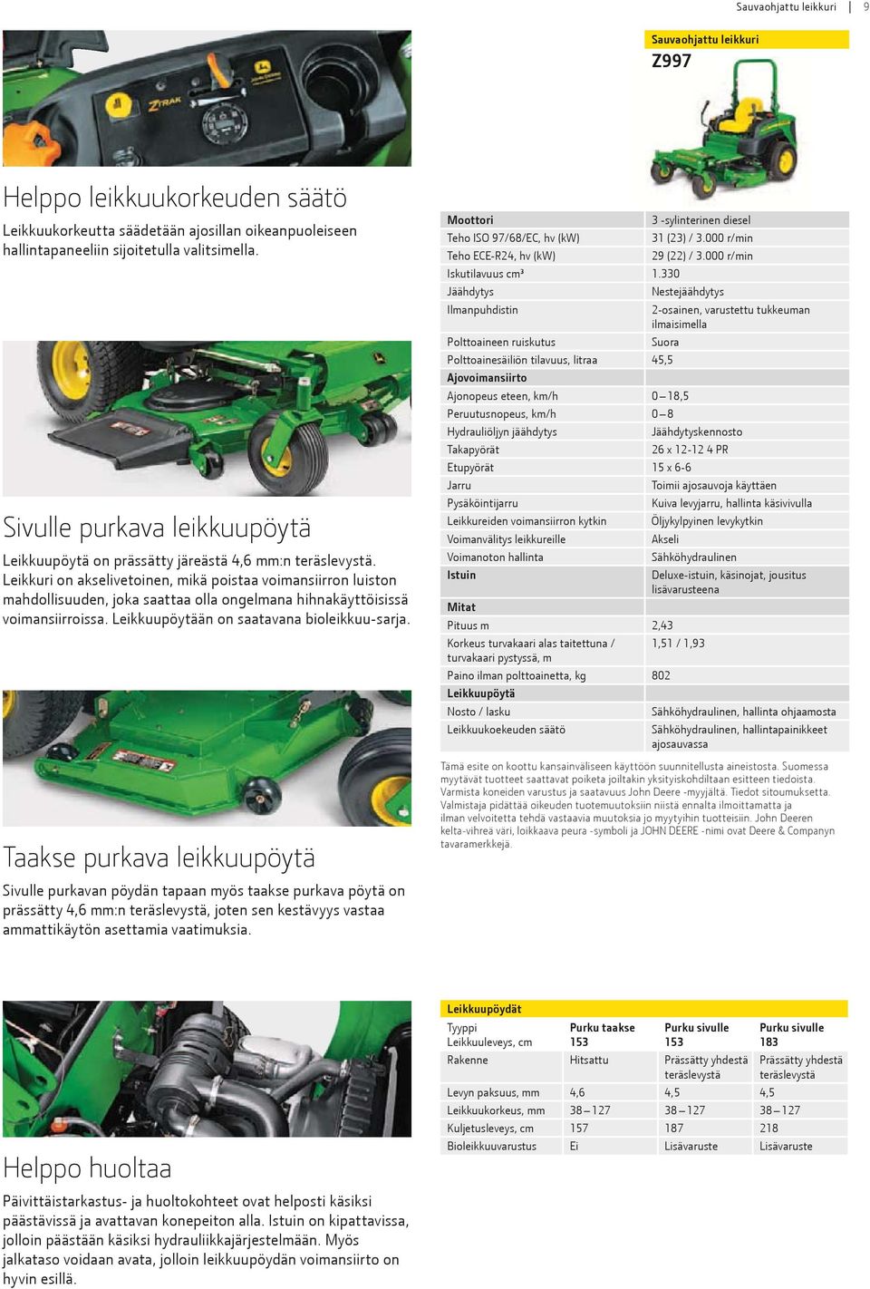 Leikkuri on akselivetoinen, mikä poistaa voimansiirron luiston mahdollisuuden, joka saattaa olla ongelmana hihnakäyttöisissä voimansiirroissa. Leikkuupöytään on saatavana bioleikkuu-sarja.