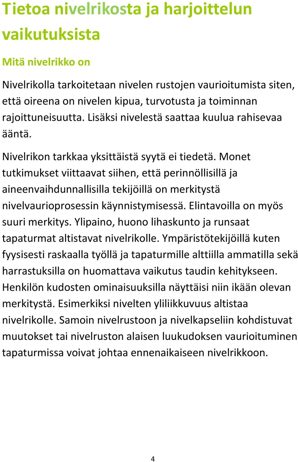 Monet tutkimukset viittaavat siihen, että perinnöllisillä ja aineenvaihdunnallisilla tekijöillä on merkitystä nivelvaurioprosessin käynnistymisessä. Elintavoilla on myös suuri merkitys.