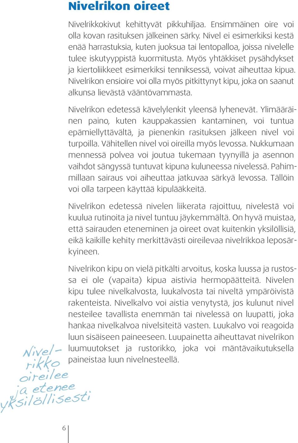 Myös yhtäkkiset pysähdykset ja kiertoliikkeet esimerkiksi tenniksessä, voivat aiheuttaa kipua. Nivelrikon ensioire voi olla myös pitkittynyt kipu, joka on saanut alkunsa lievästä vääntövammasta.