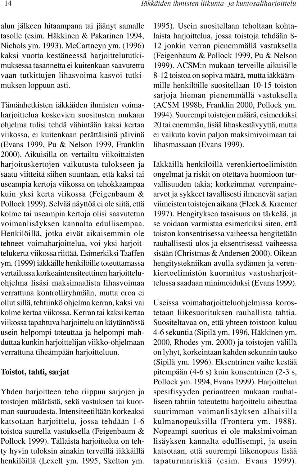 Tämänhetkisten iäkkäiden ihmisten voimaharjoittelua koskevien suositusten mukaan ohjelma tulisi tehdä vähintään kaksi kertaa viikossa, ei kuitenkaan perättäisinä päivinä (Evans 1999, Pu & Nelson