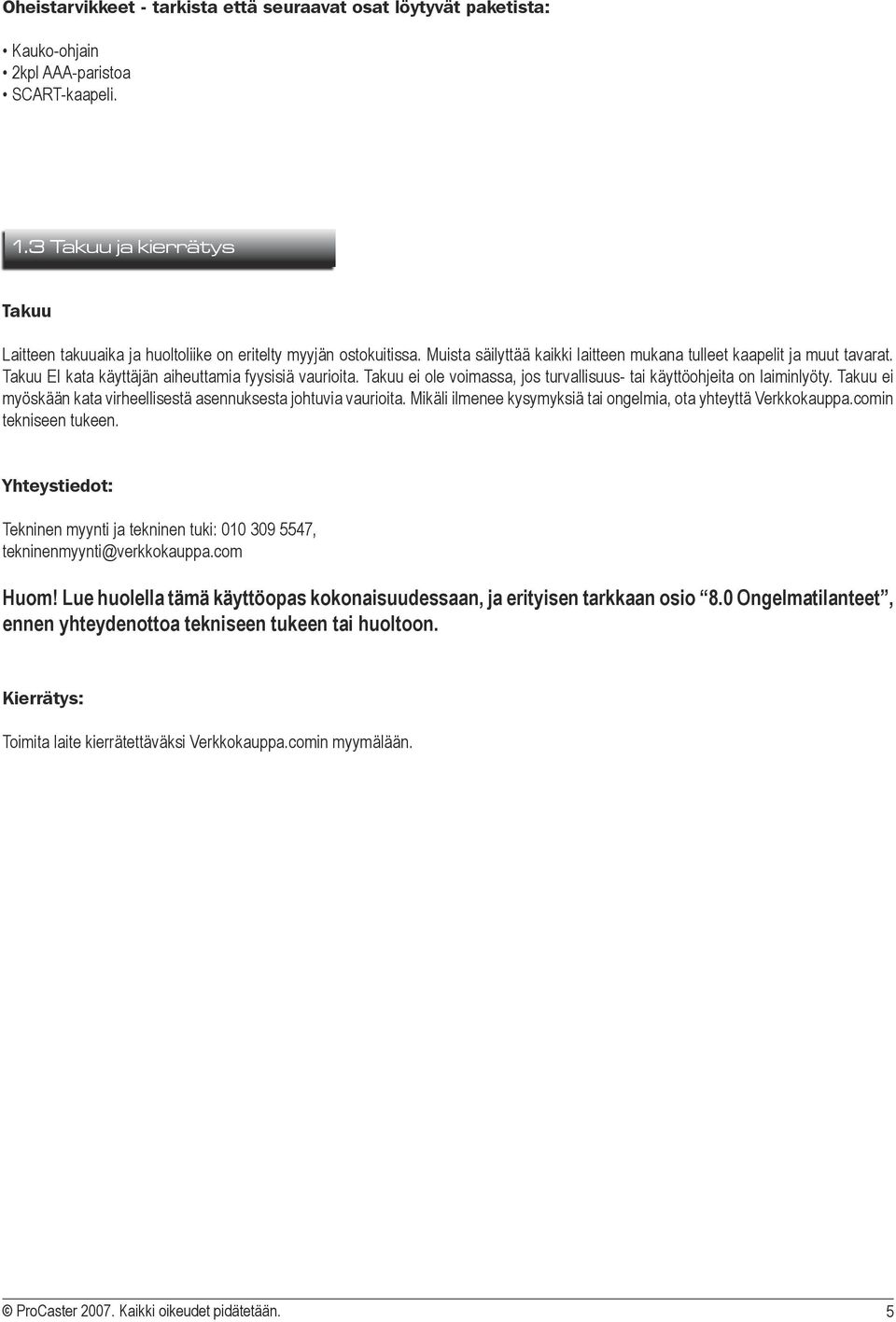 Takuu EI kata käyttäjän aiheuttamia fyysisiä vaurioita. Takuu ei ole voimassa, jos turvallisuus- tai käyttöohjeita on laiminlyöty.