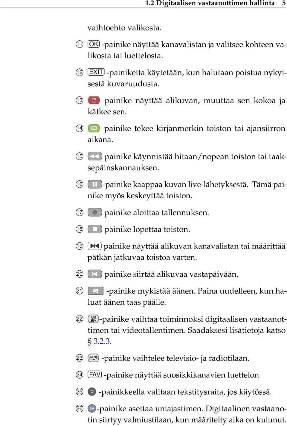 painike tekee kirjanmerkin toiston tai ajansiirron aikana. painike käynnistää hitaan/nopean toiston tai taaksepäinskannauksen. -painike kaappaa kuvan live-lähetyksestä.