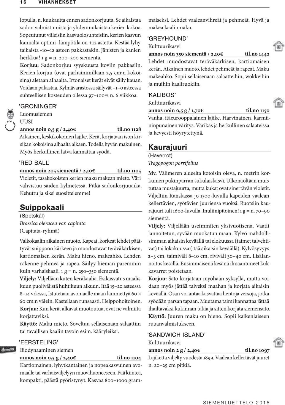 200 300 siementä. Korjuu: Sadonkorjuu syyskuusta koviin pakkasiin. Kerien korjuu (ovat parhaimmillaan 2,5 cm:n kokoisina) aletaan alhaalta. Irtonaiset kerät eivät säily kauan. Voidaan pakastaa.