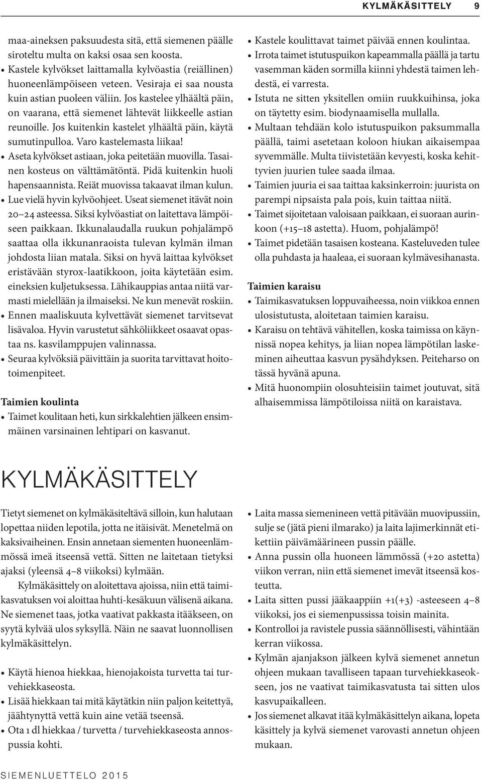 Jos kuitenkin kastelet ylhäältä päin, käytä sumutinpulloa. Varo kastelemasta liikaa! Aseta kylvökset astiaan, joka peitetään muovilla. Tasainen kosteus on välttämätöntä.