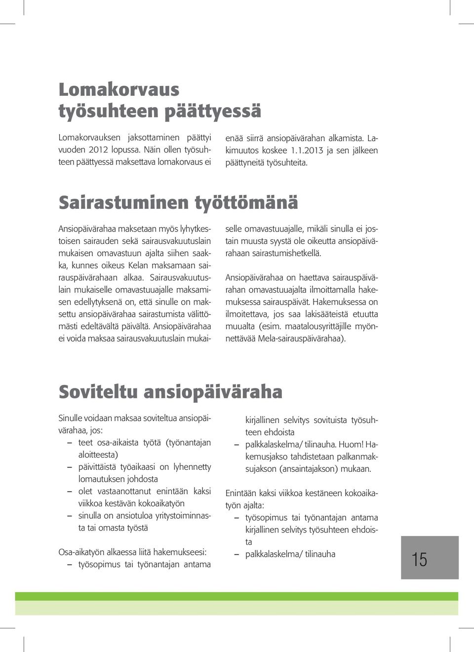 Sairastuminen työttömänä Ansiopäivärahaa maksetaan myös lyhytkestoisen sairauden sekä sairausvakuutuslain mukaisen omavastuun ajalta siihen saakka, kunnes oikeus Kelan maksamaan sairauspäivärahaan