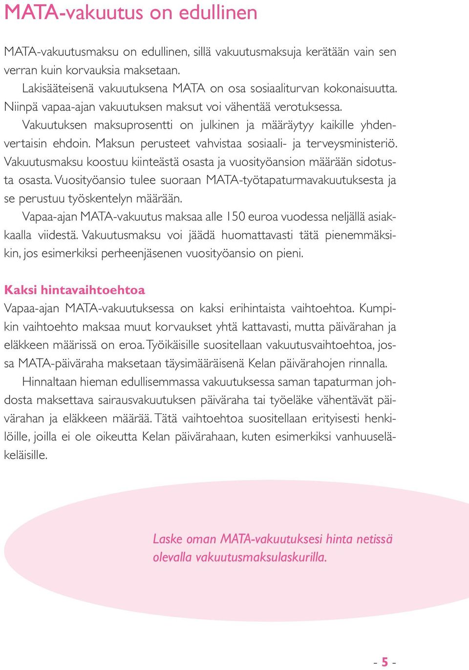 Vakuutuksen maksuprosentti on julkinen ja määräytyy kaikille yhdenvertaisin ehdoin. Maksun perusteet vahvistaa sosiaali- ja terveysministeriö.