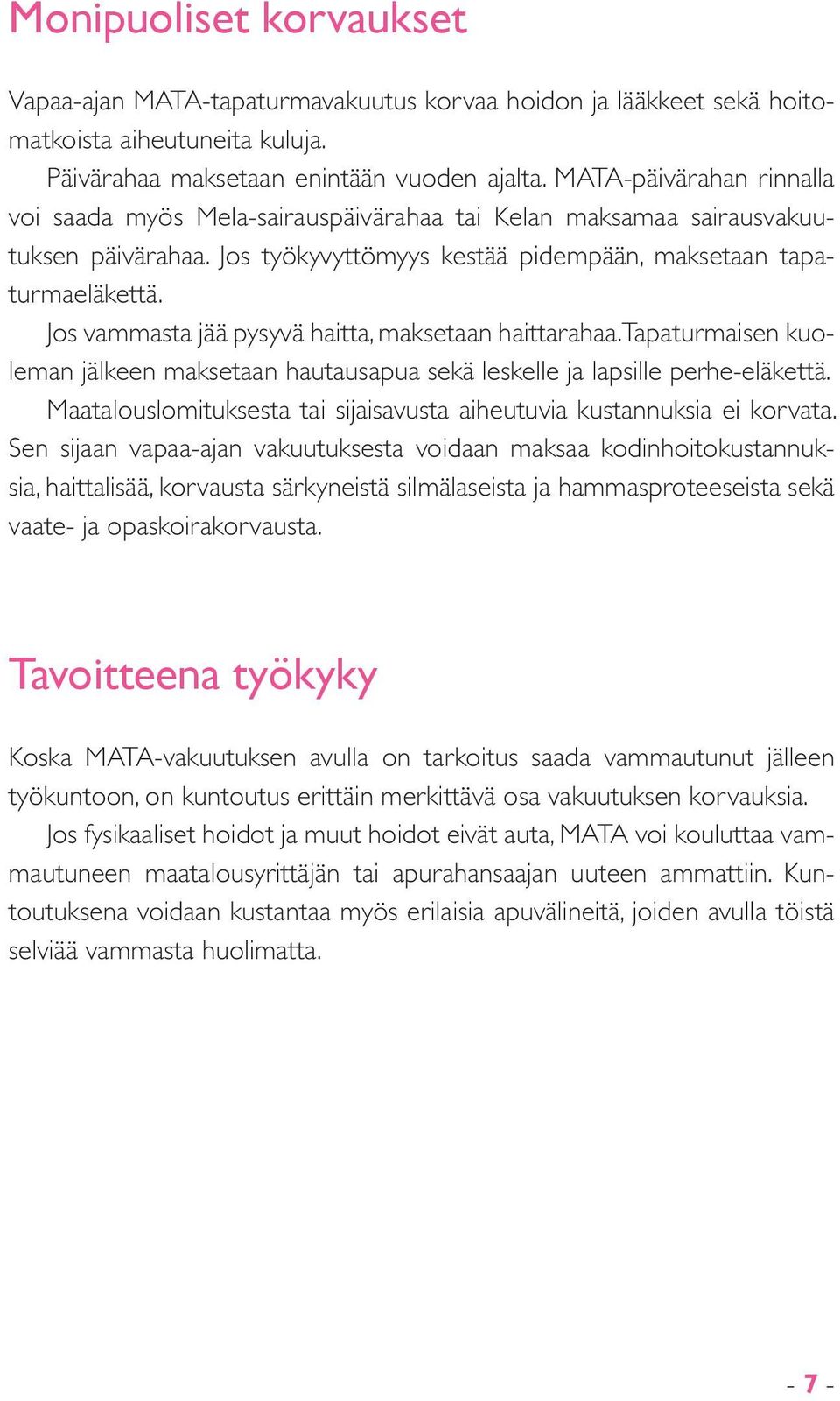 Jos vammasta jää pysyvä haitta, maksetaan haittarahaa. Tapaturmaisen kuoleman jälkeen maksetaan hautausapua sekä leskelle ja lapsille perhe-eläkettä.