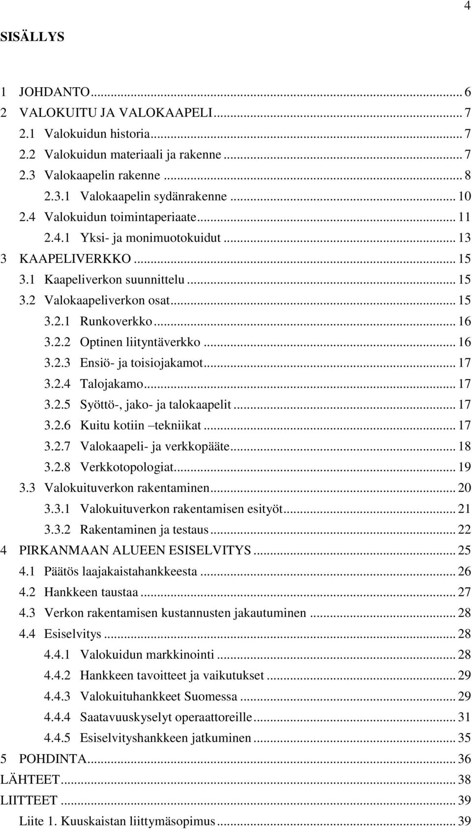 .. 16 3.2.3 Ensiö- ja toisiojakamot... 17 3.2.4 Talojakamo... 17 3.2.5 Syöttö-, jako- ja talokaapelit... 17 3.2.6 Kuitu kotiin tekniikat... 17 3.2.7 Valokaapeli- ja verkkopääte... 18 3.2.8 Verkkotopologiat.