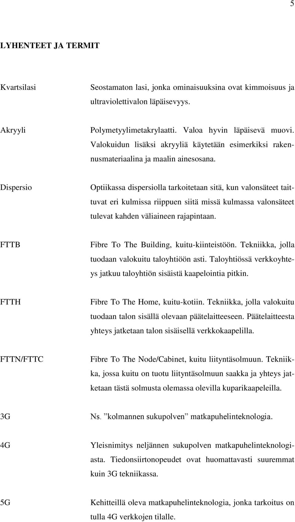 Dispersio Optiikassa dispersiolla tarkoitetaan sitä, kun valonsäteet taittuvat eri kulmissa riippuen siitä missä kulmassa valonsäteet tulevat kahden väliaineen rajapintaan.