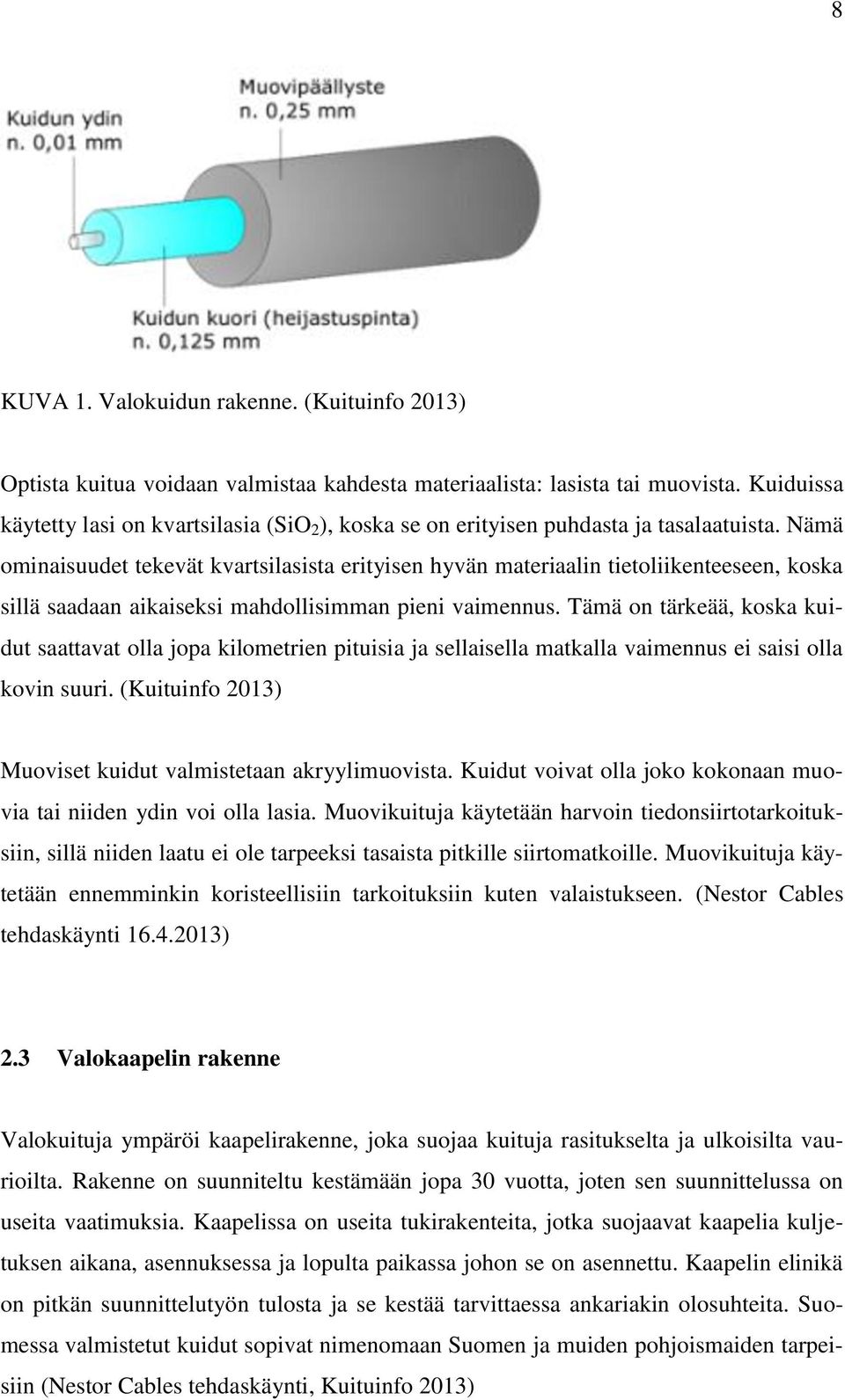 Nämä ominaisuudet tekevät kvartsilasista erityisen hyvän materiaalin tietoliikenteeseen, koska sillä saadaan aikaiseksi mahdollisimman pieni vaimennus.