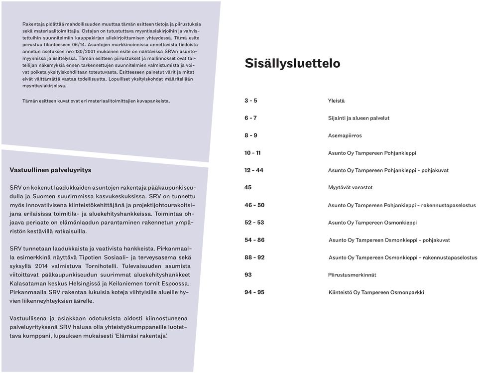 Asuntojen markkinoinnissa annettavista tiedoista annetun asetuksen nro 130/2001 mukainen esite on nähtävissä SRV:n asuntomyynnissä ja esittelyssä.