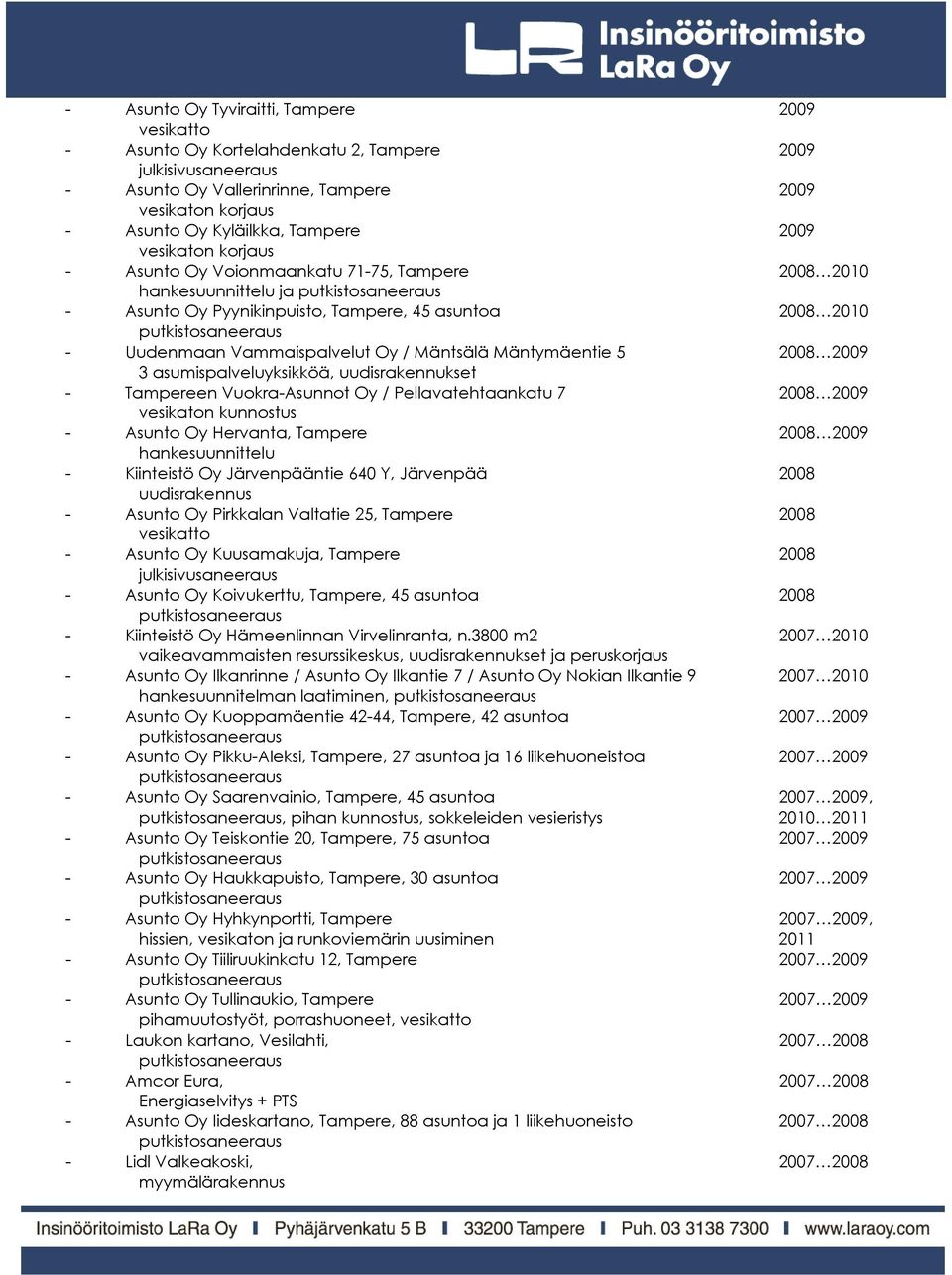 2009 3 asumispalveluyksikköä, - Tampereen Vuokra-Asunnot Oy / Pellavatehtaankatu 7 2008 2009 vesikaton kunnostus - Asunto Oy Hervanta, Tampere 2008 2009 hankesuunnittelu - Kiinteistö Oy Järvenpääntie