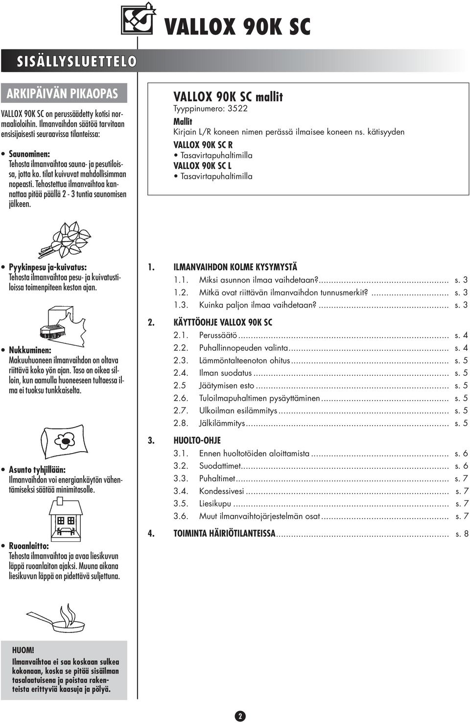 Tehostettua ilmanvaihtoa kannattaa pitää päällä 2 - tuntia saunomisen jälkeen. VALLOX 90K SC mallit Tyyppinumero: 522 Mallit Kirjain L/R koneen nimen perässä ilmaisee koneen ns.