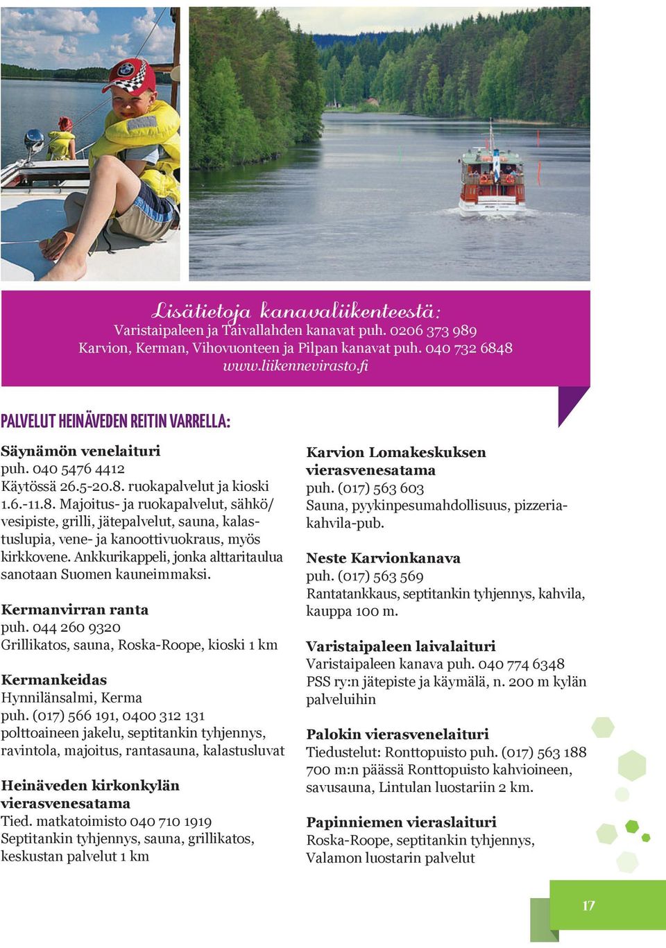 Ankkurikappeli, jonka alttaritaulua sanotaan Suomen kauneimmaksi. Kermanvirran ranta puh. 044 260 9320 Grillikatos, sauna, Roska-Roope, kioski 1 km Kermankeidas Hynnilänsalmi, Kerma puh.