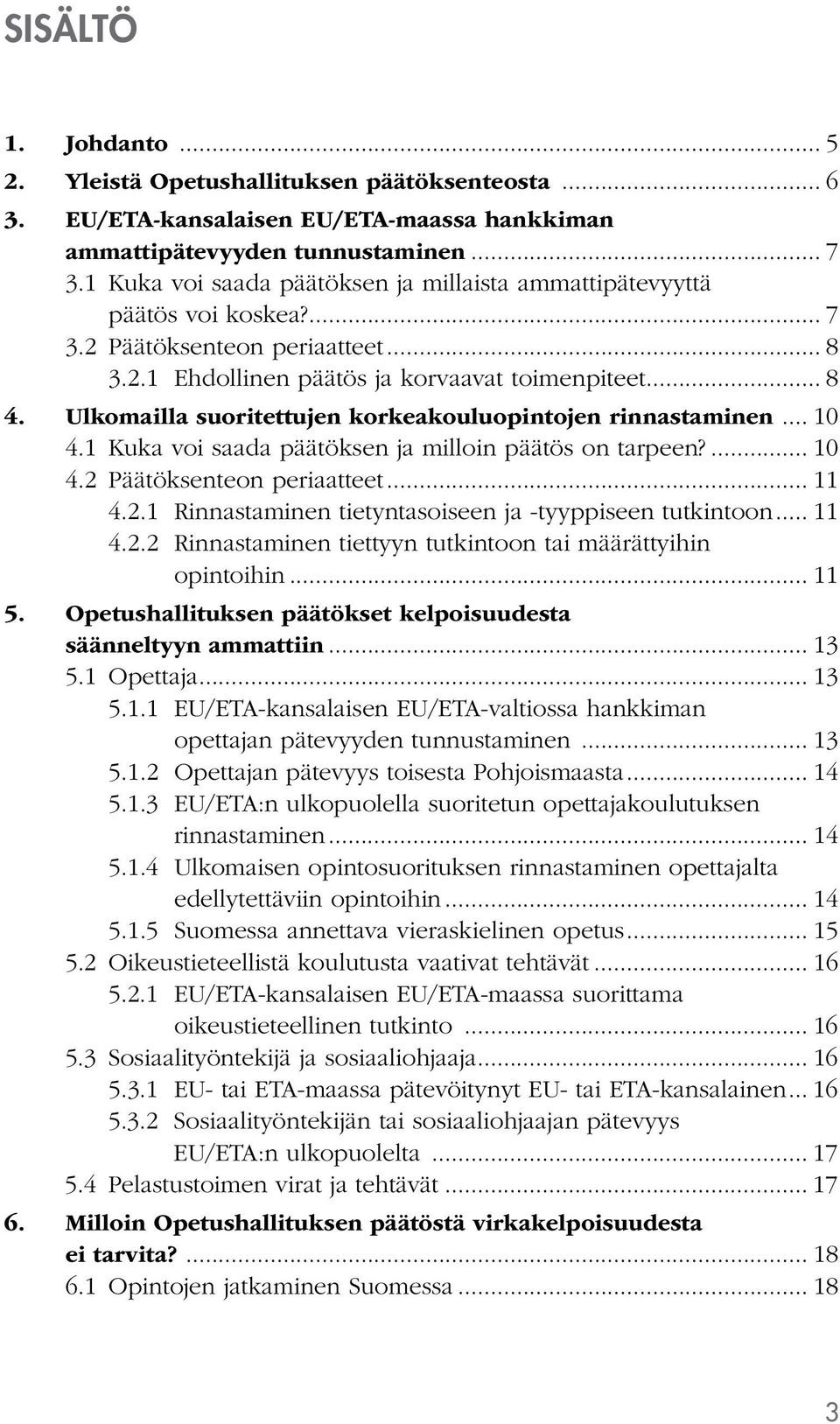 Ulkomailla suoritettujen korkeakouluopintojen rinnastaminen... 10 4.1 Kuka voi saada päätöksen ja milloin päätös on tarpeen?... 10 4.2 Päätöksenteon periaatteet... 11 4.2.1 Rinnastaminen tietyntasoiseen ja -tyyppiseen tutkintoon.