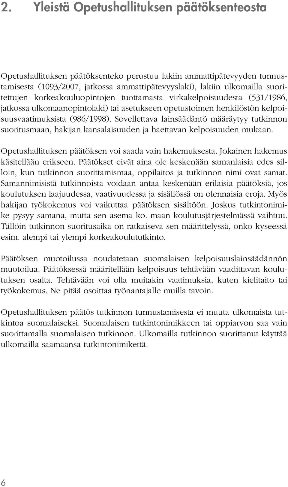 Sovellettava lainsäädäntö määräytyy tutkinnon suoritusmaan, hakijan kansalaisuuden ja haettavan kelpoisuuden mukaan. Opetushallituksen päätöksen voi saada vain hakemuksesta.