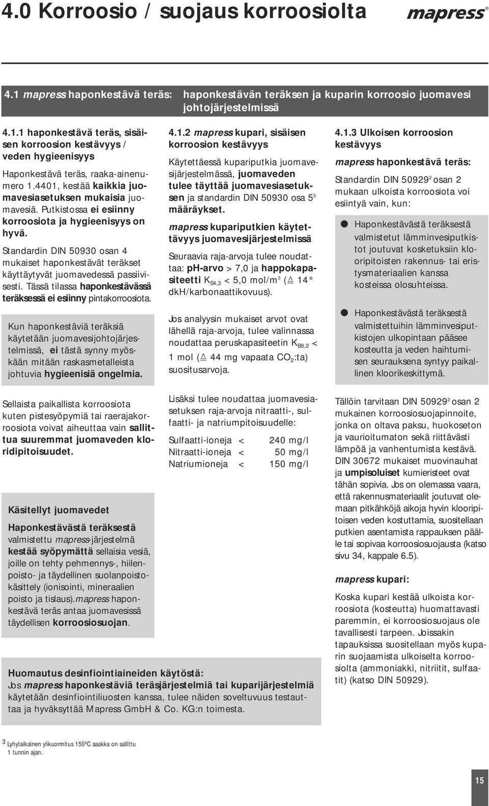 Standardin DIN 50930 osan 4 mukaiset haponkestävät teräkset käyttäytyvät juomavedessä passiivisesti. Tässä tilassa haponkestävässä teräksessä ei esiinny pintakorroosiota.