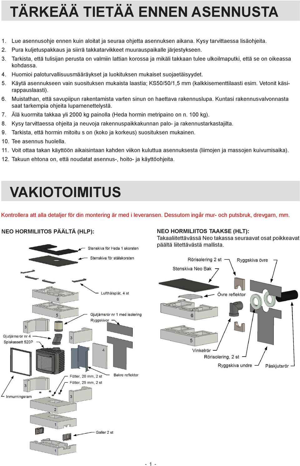 Tarkista, että tulisijan perusta on valmiin lattian korossa ja mikäli takkaan tulee ulkoilmaputki, että se on oikeassa kohdassa. 4.