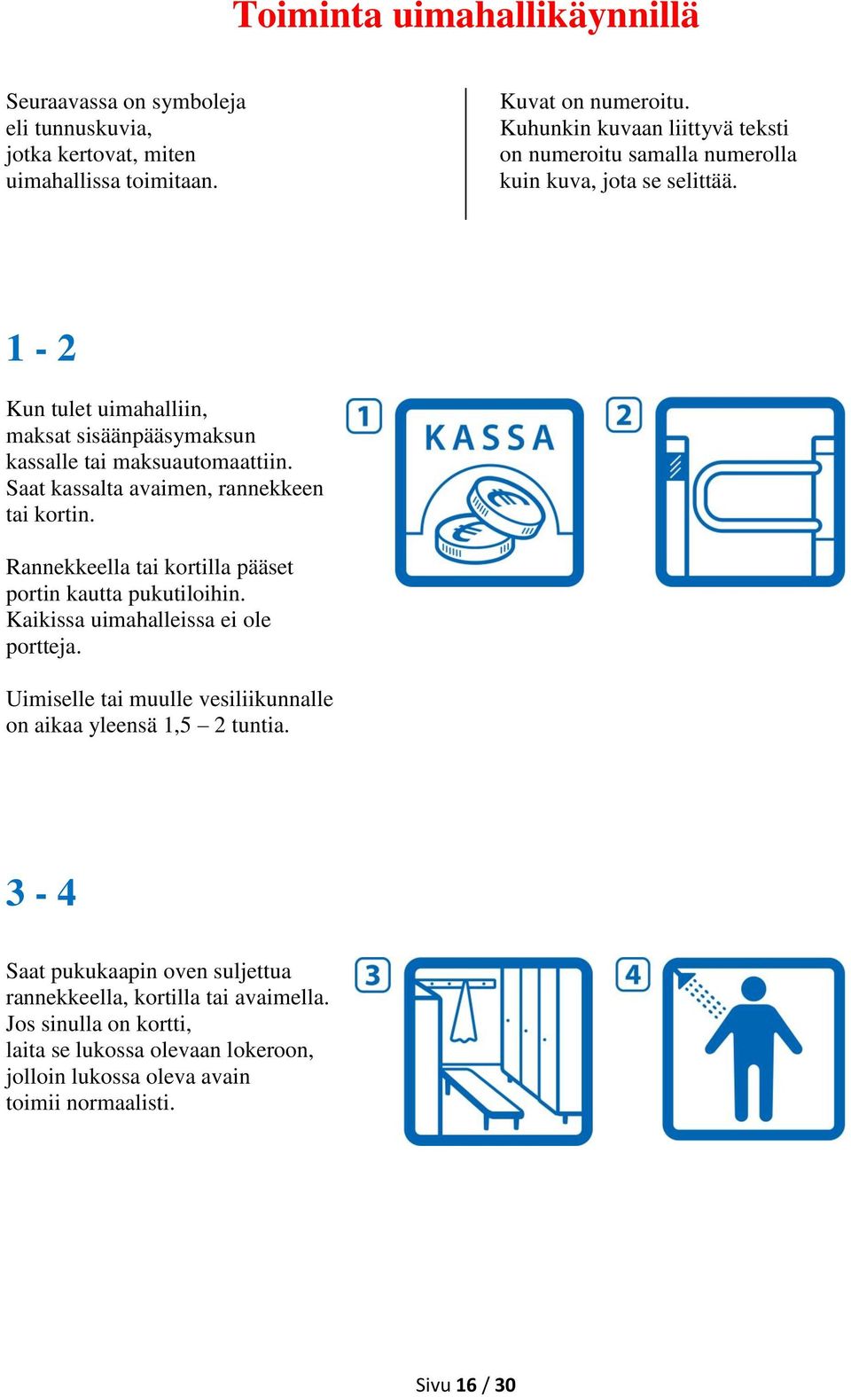 Saat kassalta avaimen, rannekkeen tai kortin. Rannekkeella tai kortilla pääset portin kautta pukutiloihin. Kaikissa uimahalleissa ei ole portteja.