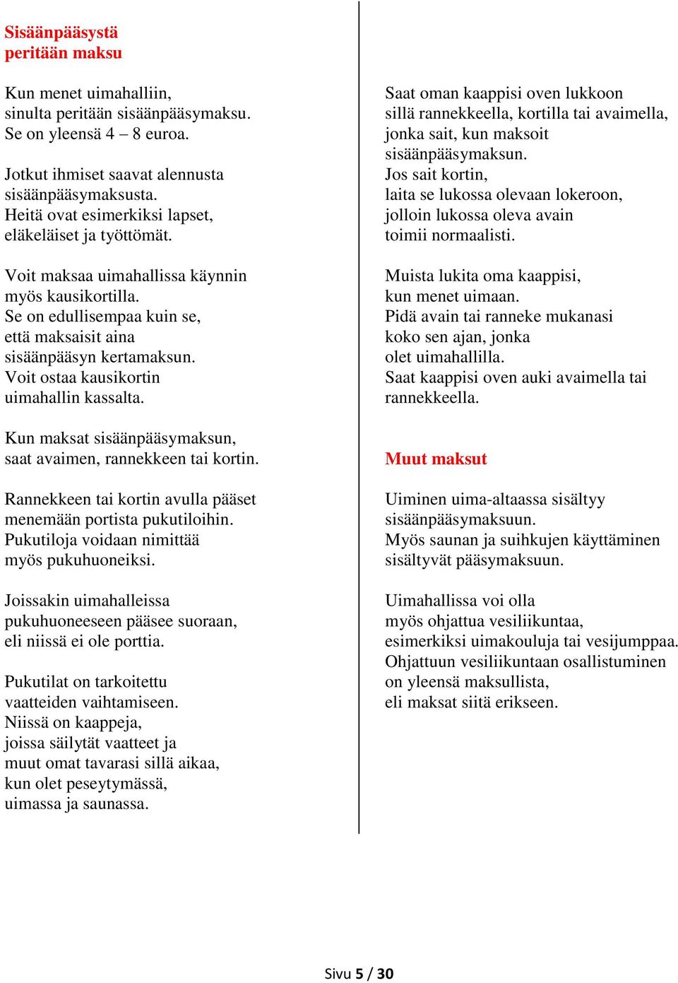 Voit ostaa kausikortin uimahallin kassalta. Kun maksat sisäänpääsymaksun, saat avaimen, rannekkeen tai kortin. Rannekkeen tai kortin avulla pääset menemään portista pukutiloihin.