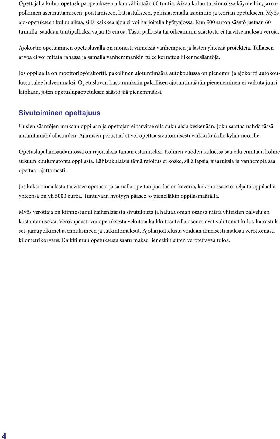 Myös ajo-opetukseen kuluu aikaa, sillä kaikkea ajoa ei voi harjoitella hyötyajossa. Kun 900 euron säästö jaetaan 60 tunnilla, saadaan tuntipalkaksi vajaa 15 euroa.