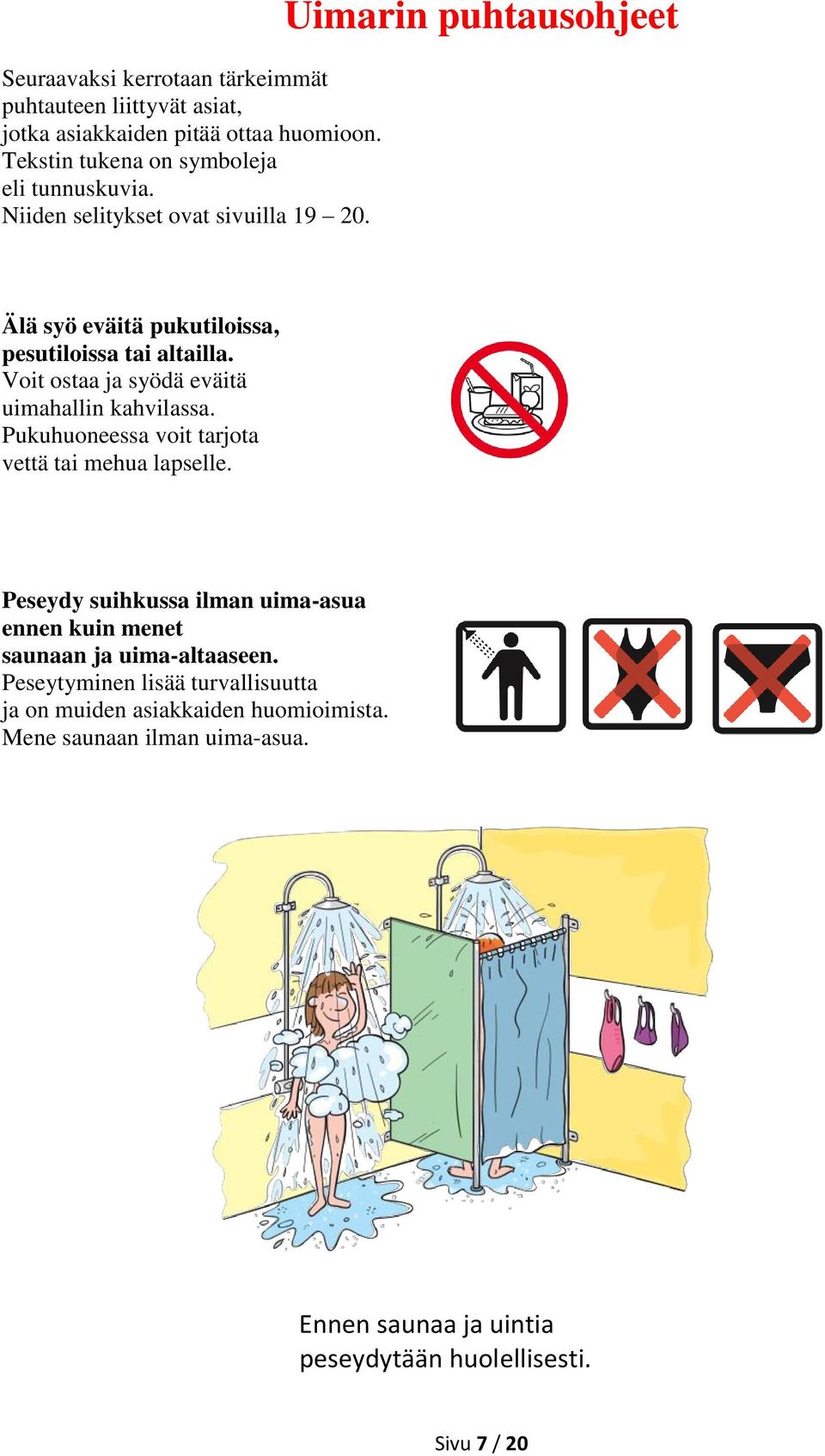 Voit ostaa ja syödä eväitä uimahallin kahvilassa. Pukuhuoneessa voit tarjota vettä tai mehua lapselle.