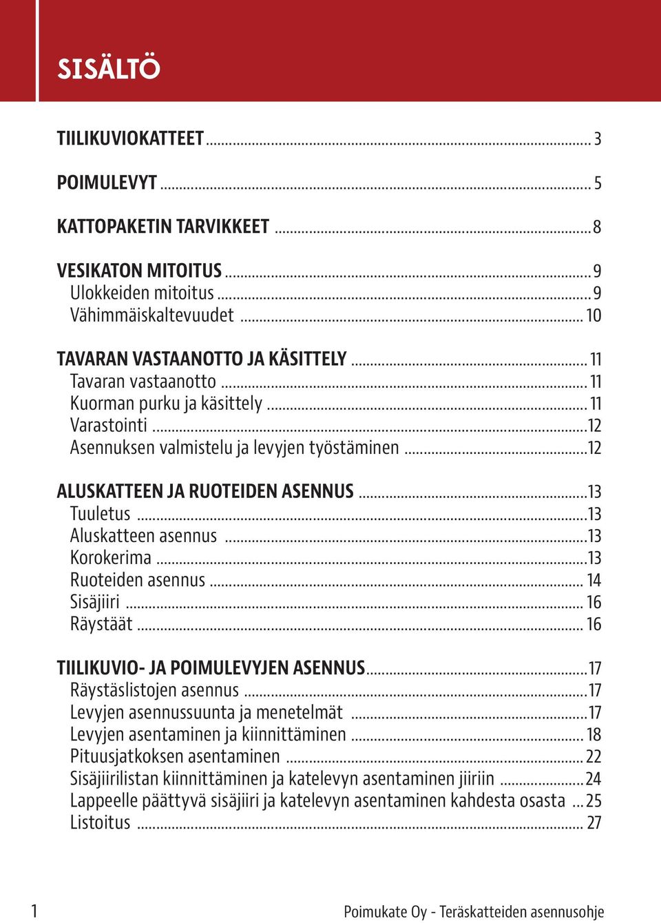 ..13 Aluskatteen asennus...13 Korokerima...13 Ruoteiden asennus... 14 Sisäjiiri... 16 Räystäät... 16 TIILIKUVIO- JA POIMULEVYJEN ASENNUS...17 Räystäslistojen asennus.