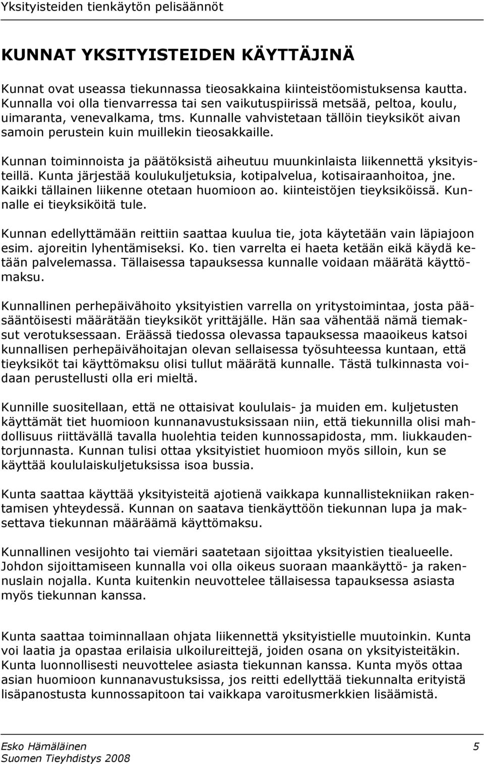 Kunnalle vahvistetaan tällöin tieyksiköt aivan samoin perustein kuin muillekin tieosakkaille. Kunnan toiminnoista ja päätöksistä aiheutuu muunkinlaista liikennettä yksityisteillä.