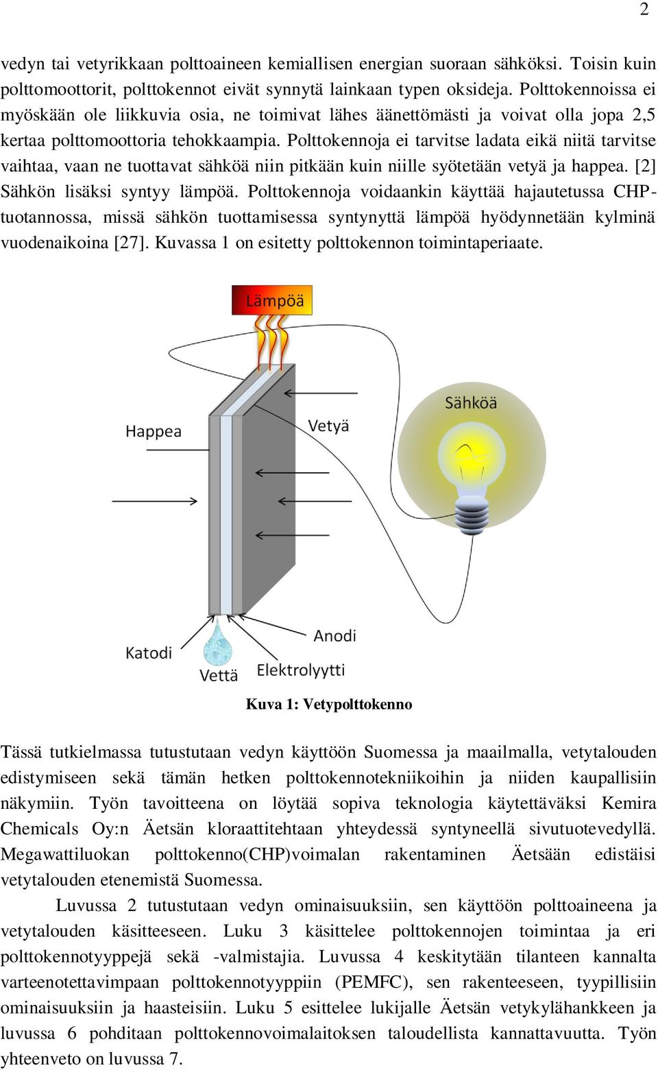 Polttokennoja ei tarvitse ladata eikä niitä tarvitse vaihtaa, vaan ne tuottavat sähköä niin pitkään kuin niille syötetään vetyä ja happea. [2] Sähkön lisäksi syntyy lämpöä.